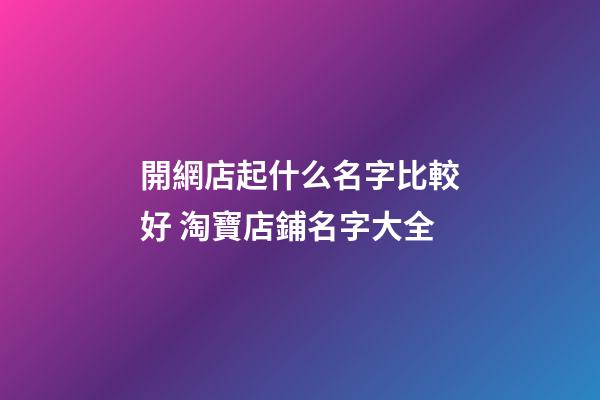 開網店起什么名字比較好 淘寶店鋪名字大全